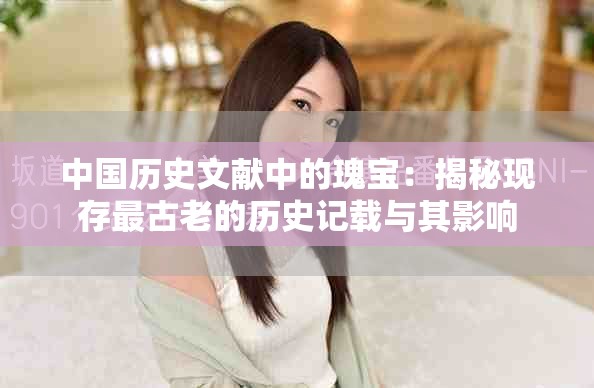 中国历史文献中的瑰宝：揭秘现存最古老的历史记载与其影响