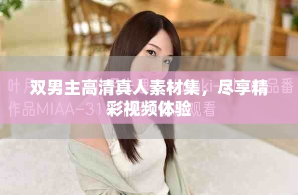 双男主高清真人素材集，尽享精彩视频体验