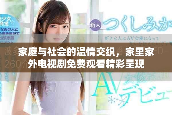 家庭与社会的温情交织，家里家外电视剧免费观看精彩呈现