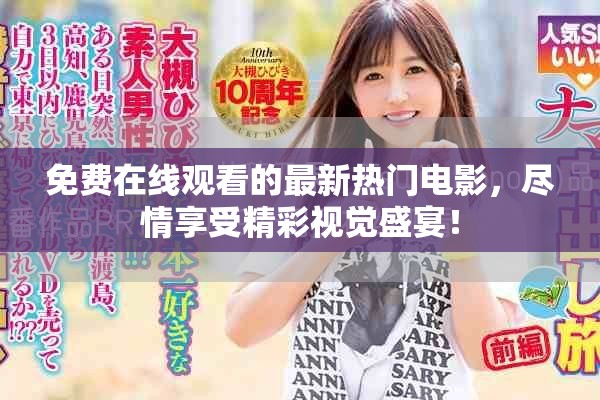 免费在线观看的最新热门电影，尽情享受精彩视觉盛宴！