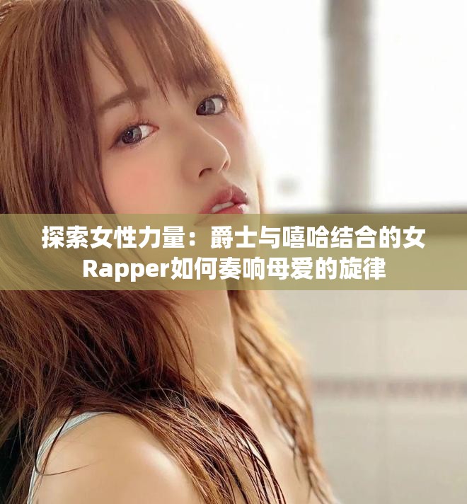 探索女性力量：爵士与嘻哈结合的女Rapper如何奏响母爱的旋律