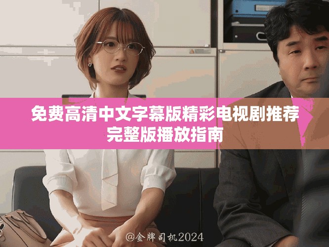免费高清中文字幕版精彩电视剧推荐完整版播放指南