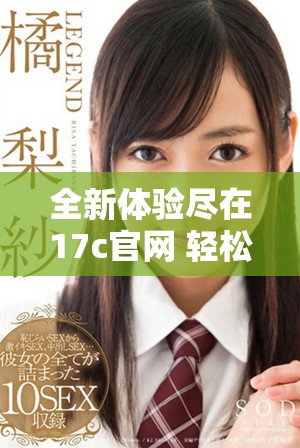 全新体验尽在17c官网 轻松查询最新信息和服务内容