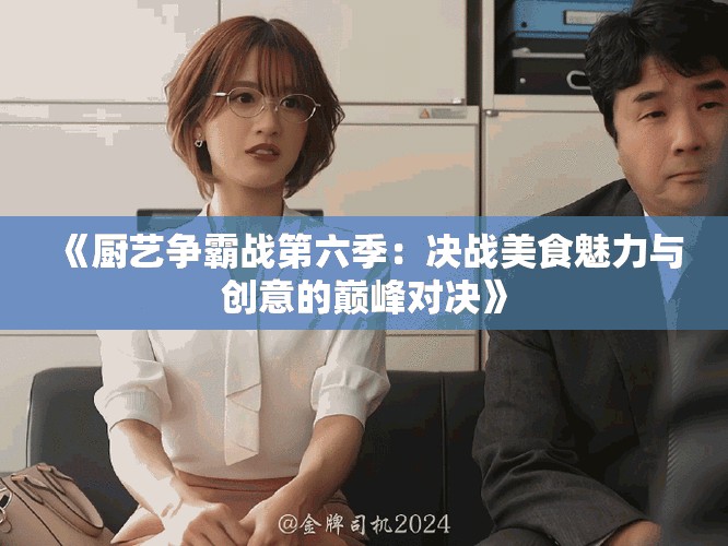 《厨艺争霸战第六季：决战美食魅力与创意的巅峰对决》