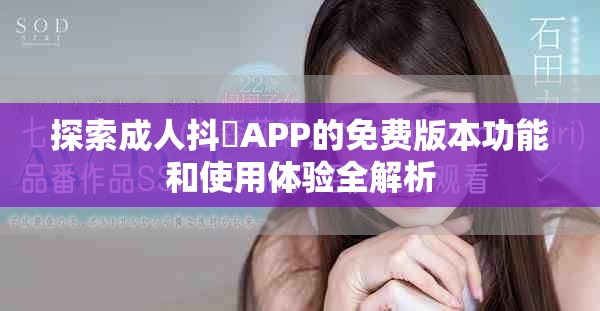 探索成人抖抈APP的免费版本功能和使用体验全解析