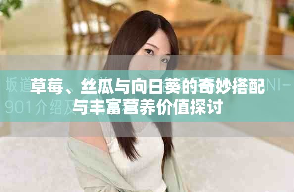 草莓、丝瓜与向日葵的奇妙搭配与丰富营养价值探讨