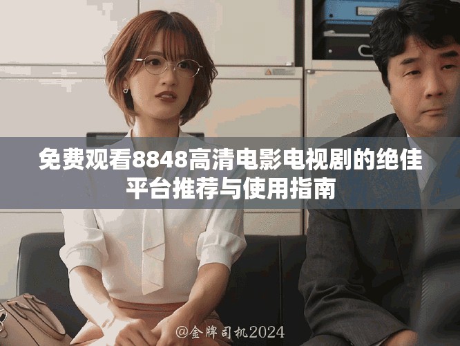 免费观看8848高清电影电视剧的绝佳平台推荐与使用指南