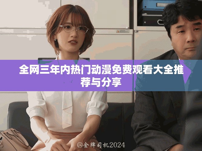 全网三年内热门动漫免费观看大全推荐与分享