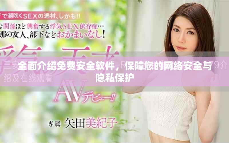 全面介绍免费安全软件，保障您的网络安全与隐私保护