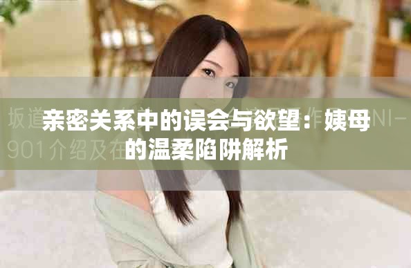 亲密关系中的误会与欲望：姨母的温柔陷阱解析