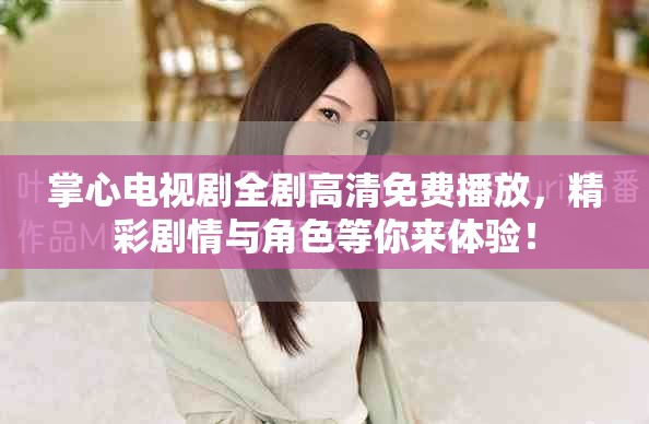 掌心电视剧全剧高清免费播放，精彩剧情与角色等你来体验！