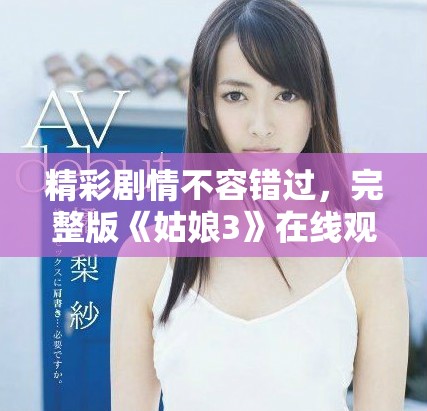 精彩剧情不容错过，完整版《姑娘3》在线观看攻略分享