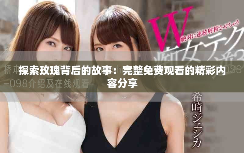 探索玫瑰背后的故事：完整免费观看的精彩内容分享