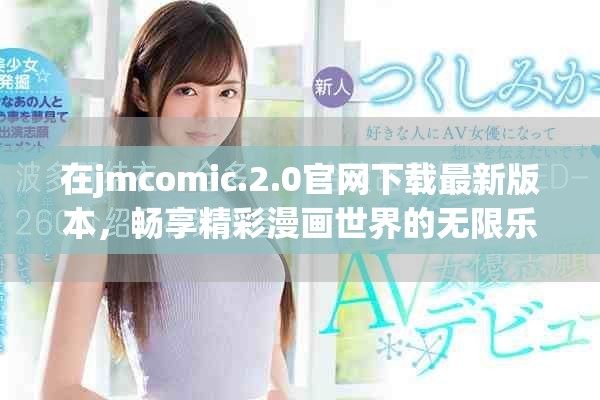 在jmcomic.2.0官网下载最新版本，畅享精彩漫画世界的无限乐趣
