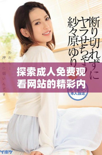 探索成人免费观看网站的精彩内容与使用指南