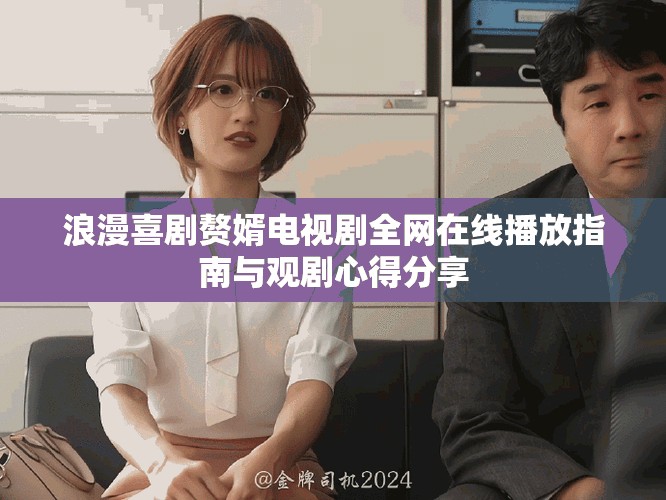 浪漫喜剧赘婿电视剧全网在线播放指南与观剧心得分享