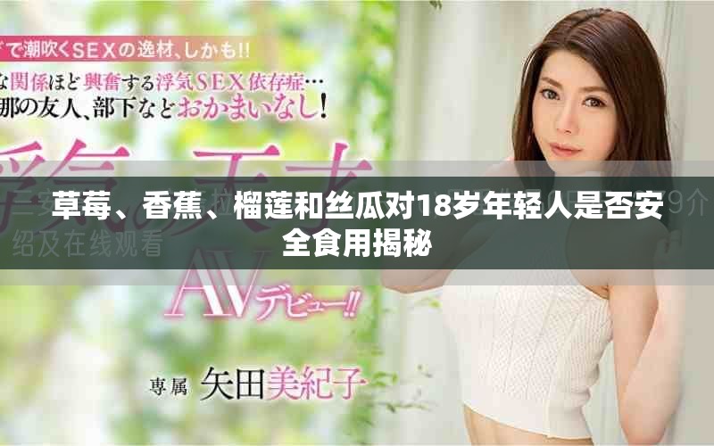 草莓、香蕉、榴莲和丝瓜对18岁年轻人是否安全食用揭秘
