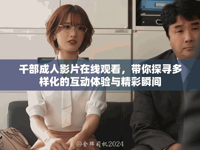 千部成人影片在线观看，带你探寻多样化的互动体验与精彩瞬间