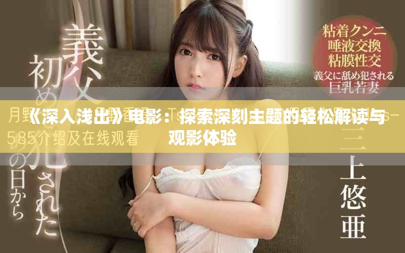 《深入浅出》电影：探索深刻主题的轻松解读与观影体验