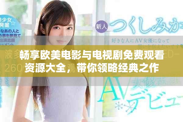 畅享欧美电影与电视剧免费观看资源大全，带你领略经典之作