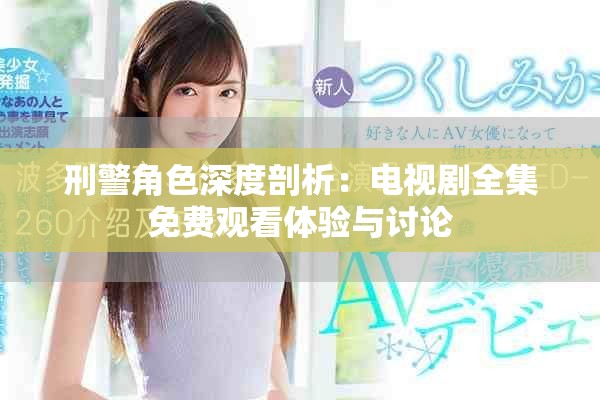刑警角色深度剖析：电视剧全集免费观看体验与讨论
