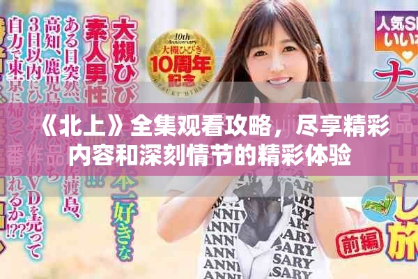 《北上》全集观看攻略，尽享精彩内容和深刻情节的精彩体验