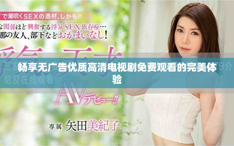 畅享无广告优质高清电视剧免费观看的完美体验