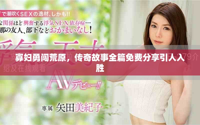寡妇勇闯荒原，传奇故事全篇免费分享引人入胜