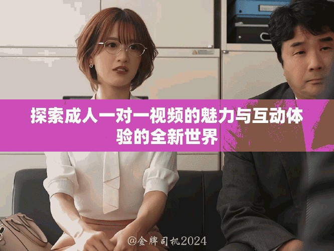 探索成人一对一视频的魅力与互动体验的全新世界