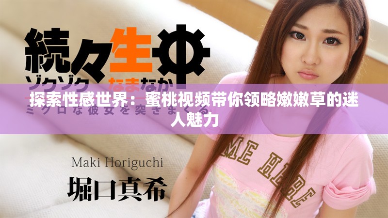 探索性感世界：蜜桃视频带你领略嫩嫩草的迷人魅力