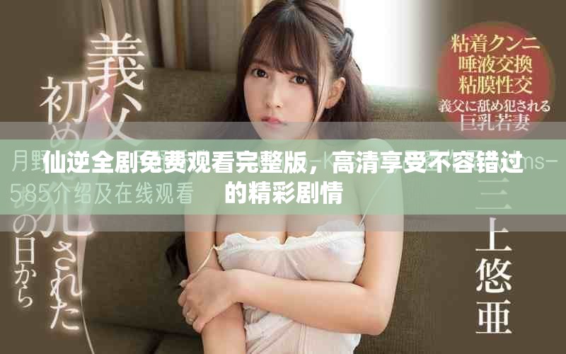 仙逆全剧免费观看完整版，高清享受不容错过的精彩剧情