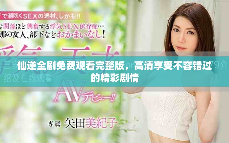 仙逆全剧免费观看完整版，高清享受不容错过的精彩剧情