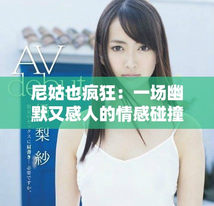 尼姑也疯狂：一场幽默又感人的情感碰撞之旅