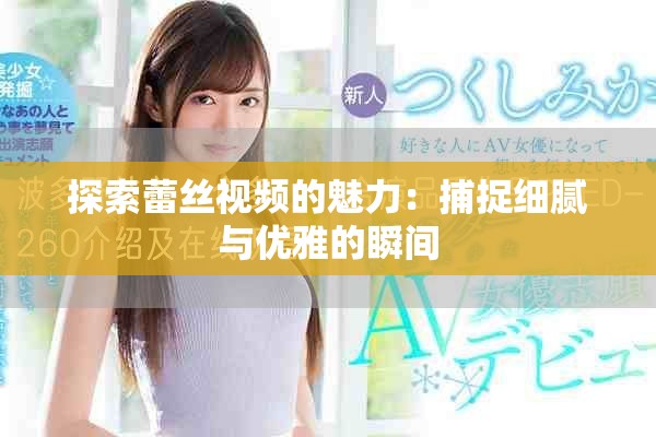 探索蕾丝视频的魅力：捕捉细腻与优雅的瞬间
