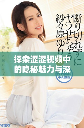 探索涩涩视频中的隐秘魅力与深层含义，感受视觉新体验