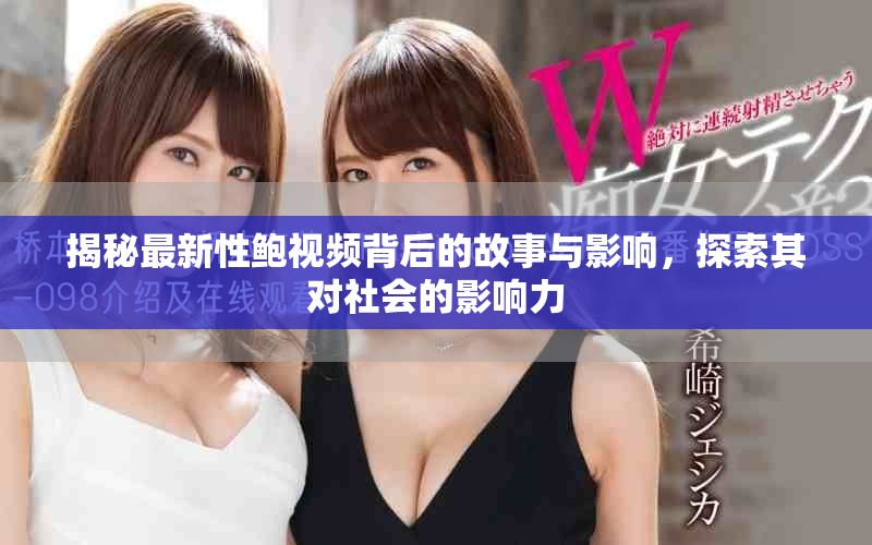 揭秘最新性鲍视频背后的故事与影响，探索其对社会的影响力