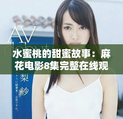 水蜜桃的甜蜜故事：麻花电影8集完整在线观看指南