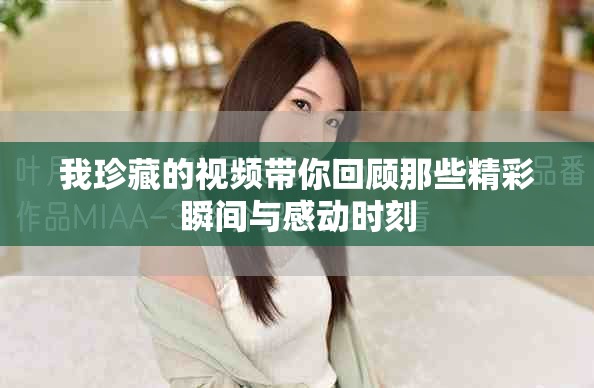 我珍藏的视频带你回顾那些精彩瞬间与感动时刻