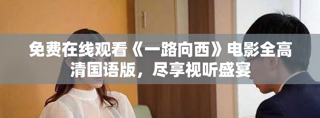 免费在线观看《一路向西》电影全高清国语版，尽享视听盛宴