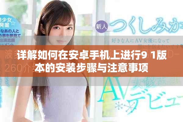 详解如何在安卓手机上进行9 1版本的安装步骤与注意事项