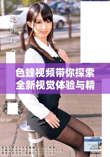 色蜂视频带你探索全新视觉体验与精彩内容分享平台