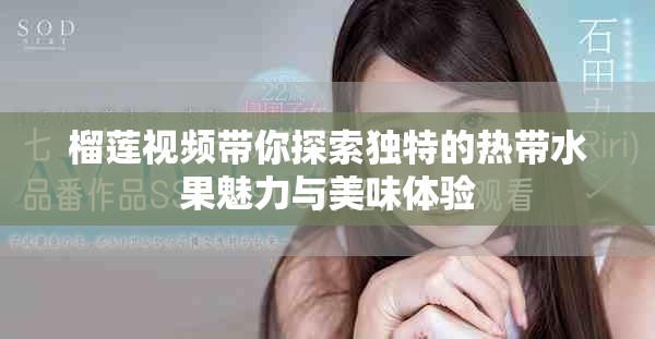 榴莲视频带你探索独特的热带水果魅力与美味体验