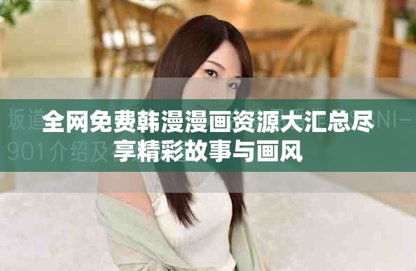全网免费韩漫漫画资源大汇总尽享精彩故事与画风