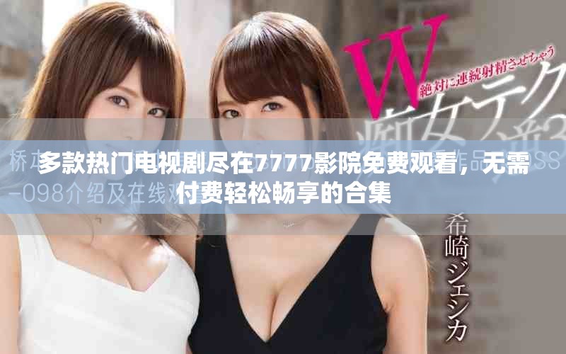 多款热门电视剧尽在7777影院免费观看，无需付费轻松畅享的合集