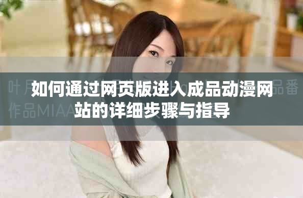 如何通过网页版进入成品动漫网站的详细步骤与指导