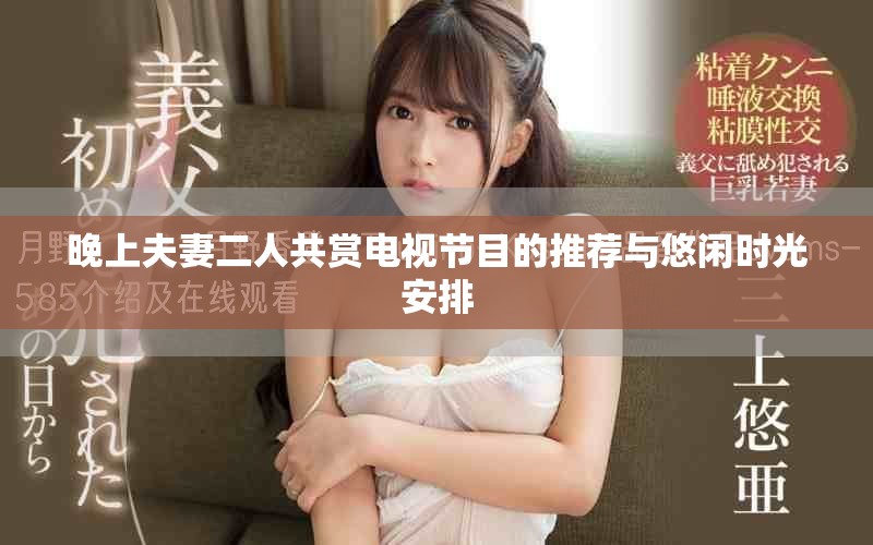晚上夫妻二人共赏电视节目的推荐与悠闲时光安排
