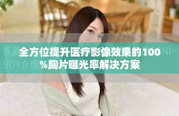 全方位提升医疗影像效果的100%胸片曝光率解决方案