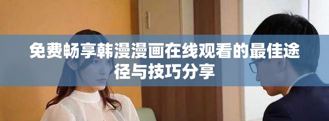免费畅享韩漫漫画在线观看的最佳途径与技巧分享