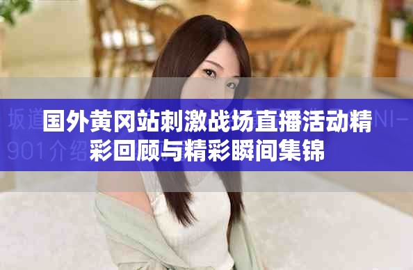 国外黄冈站刺激战场直播活动精彩回顾与精彩瞬间集锦