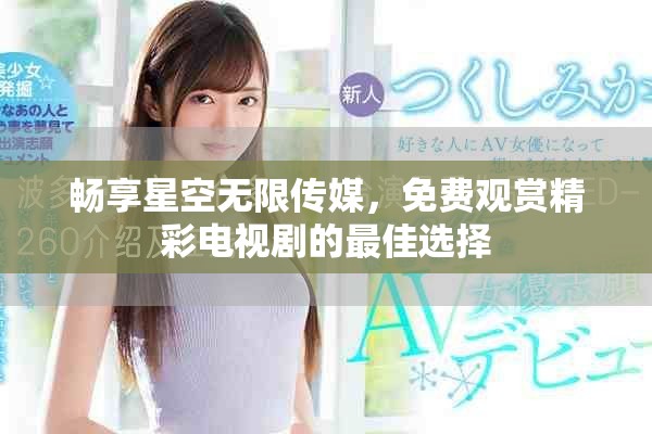 畅享星空无限传媒，免费观赏精彩电视剧的最佳选择